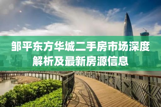 鄒平東方華城二手房市場深度解析及最新房源信息