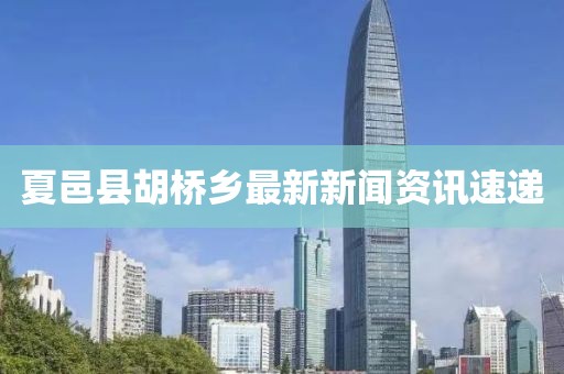 夏邑縣胡橋鄉(xiāng)最新新聞資訊速遞