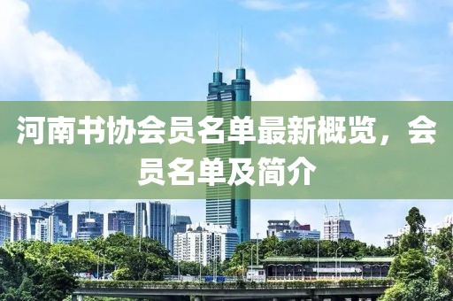 河南書協(xié)會員名單最新概覽，會員名單及簡介