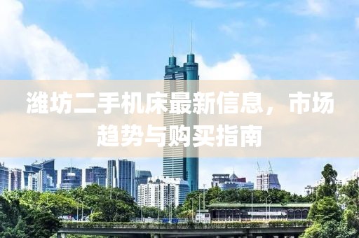 濰坊二手機(jī)床最新信息，市場趨勢與購買指南
