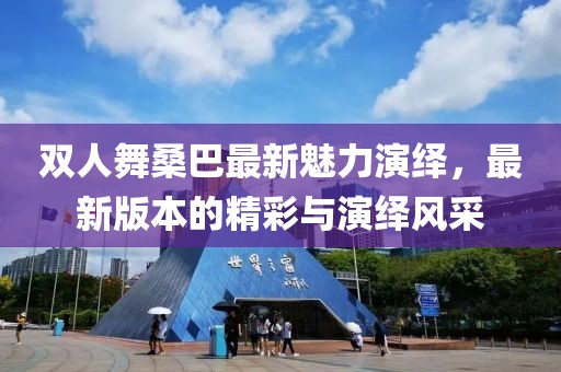 雙人舞桑巴最新魅力演繹，最新版本的精彩與演繹風(fēng)采