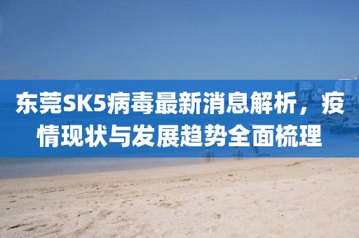 東莞SK5病毒最新消息解析，疫情現(xiàn)狀與發(fā)展趨勢全面梳理