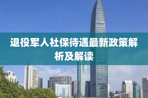 退役軍人社保待遇最新政策解析及解讀