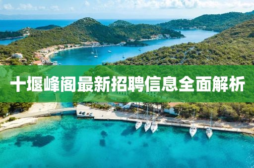 十堰峰閣最新招聘信息全面解析