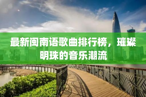 最新閩南語歌曲排行榜，璀璨明珠的音樂潮流