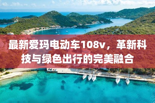 最新愛瑪電動(dòng)車108v，革新科技與綠色出行的完美融合