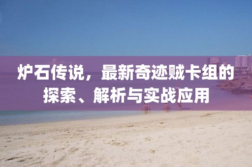 爐石傳說(shuō)，最新奇跡賊卡組的探索、解析與實(shí)戰(zhàn)應(yīng)用