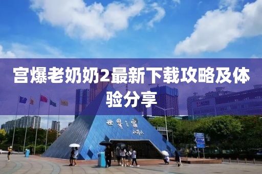 宮爆老奶奶2最新下載攻略及體驗(yàn)分享
