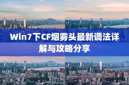 Win7下CF煙霧頭最新調(diào)法詳解與攻略分享