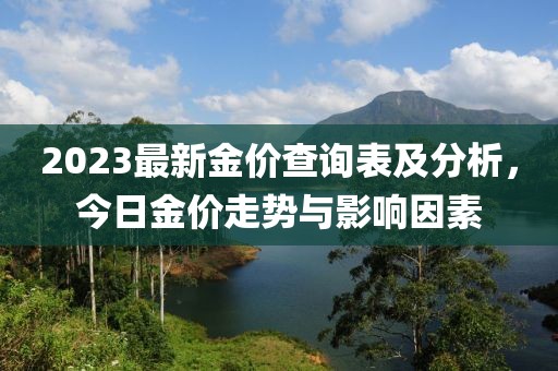 2023最新金價(jià)查詢(xún)表及分析，今日金價(jià)走勢(shì)與影響因素