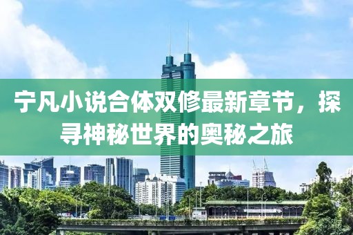 寧凡小說合體雙修最新章節(jié)，探尋神秘世界的奧秘之旅