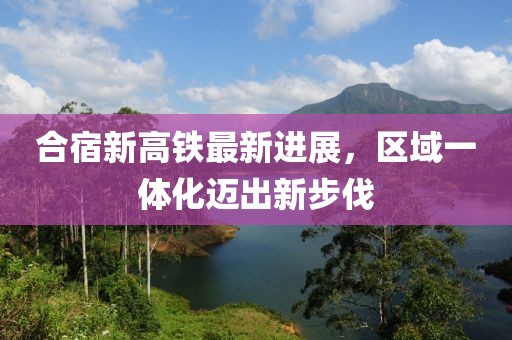 合宿新高鐵最新進(jìn)展，區(qū)域一體化邁出新步伐