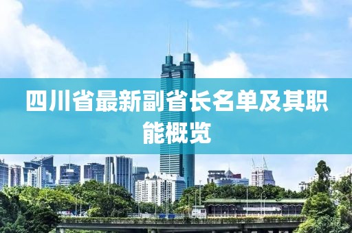 四川省最新副省長名單及其職能概覽