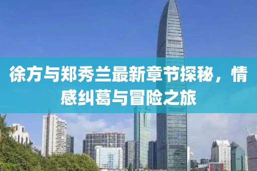 徐方與鄭秀蘭最新章節(jié)探秘，情感糾葛與冒險之旅