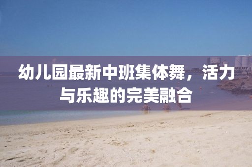 幼兒園最新中班集體舞，活力與樂趣的完美融合