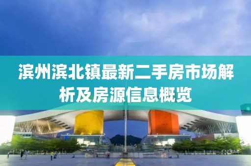 濱州濱北鎮(zhèn)最新二手房市場解析及房源信息概覽