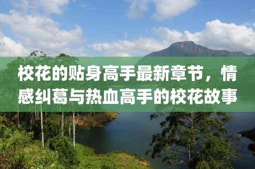 ?；ǖ馁N身高手最新章節(jié)，情感糾葛與熱血高手的?；ü适? class=