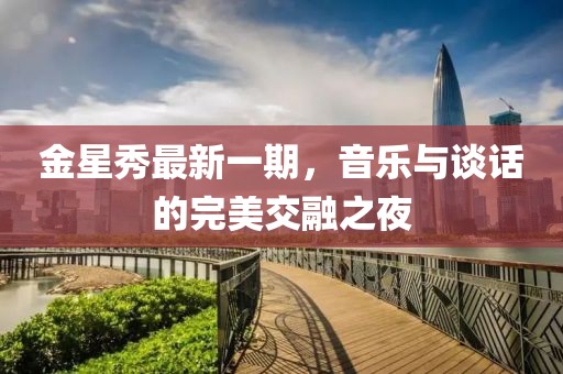 金星秀最新一期，音樂與談話的完美交融之夜