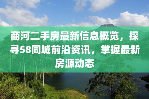 商河二手房最新信息概覽，探尋58同城前沿資訊，掌握最新房源動態(tài)