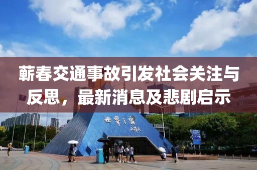蘄春交通事故引發(fā)社會關(guān)注與反思，最新消息及悲劇啟示