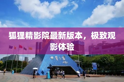 狐貍精影院最新版本，極致觀影體驗(yàn)
