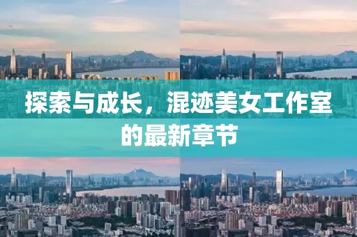 探索與成長(zhǎng)，混跡美女工作室的最新章節(jié)