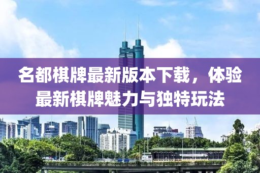 名都棋牌最新版本下載，體驗(yàn)最新棋牌魅力與獨(dú)特玩法