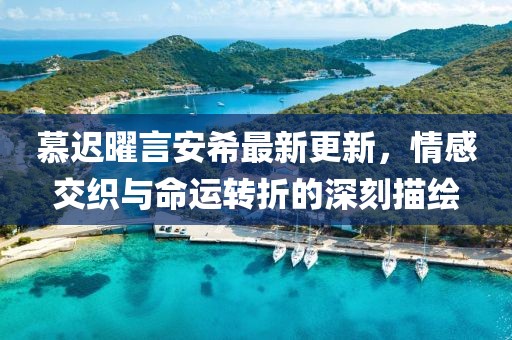 慕遲曜言安希最新更新，情感交織與命運(yùn)轉(zhuǎn)折的深刻描繪