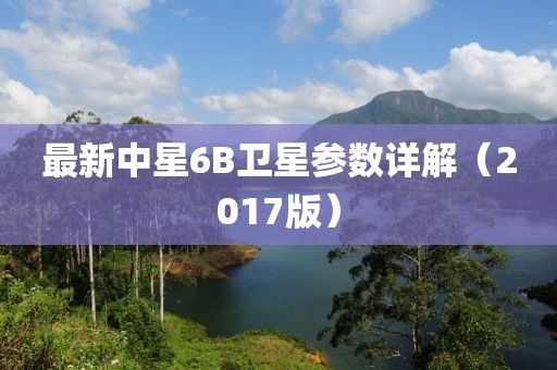 最新中星6B衛(wèi)星參數(shù)詳解（2017版）