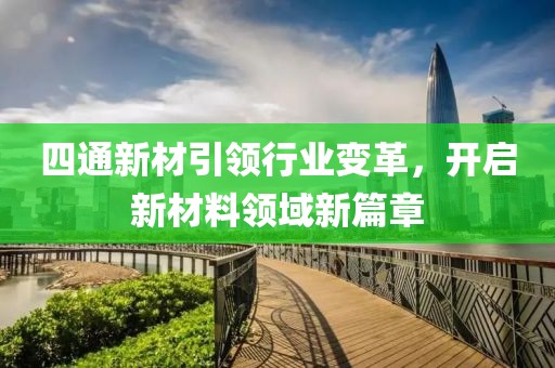 四通新材引領(lǐng)行業(yè)變革，開(kāi)啟新材料領(lǐng)域新篇章