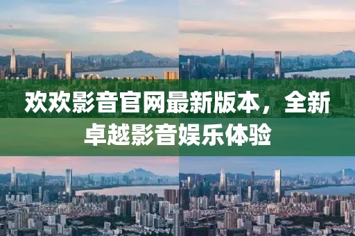 歡歡影音官網(wǎng)最新版本，全新卓越影音娛樂(lè)體驗(yàn)