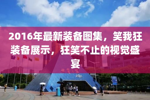2016年最新裝備圖集，笑我狂裝備展示，狂笑不止的視覺盛宴