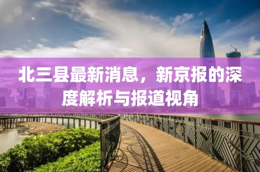 北三縣最新消息，新京報的深度解析與報道視角