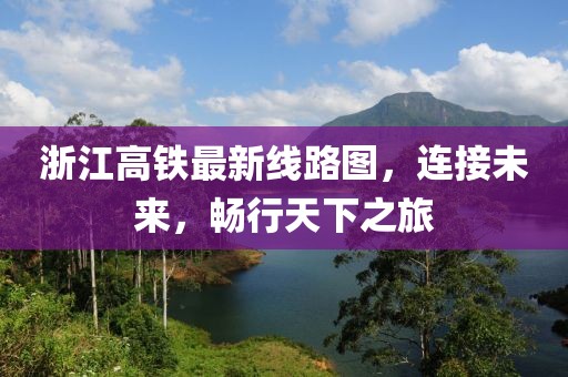 浙江高鐵最新線路圖，連接未來，暢行天下之旅