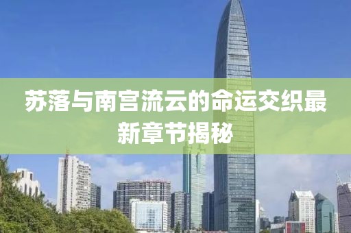蘇落與南宮流云的命運交織最新章節(jié)揭秘