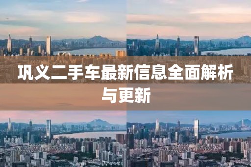 鞏義二手車最新信息全面解析與更新
