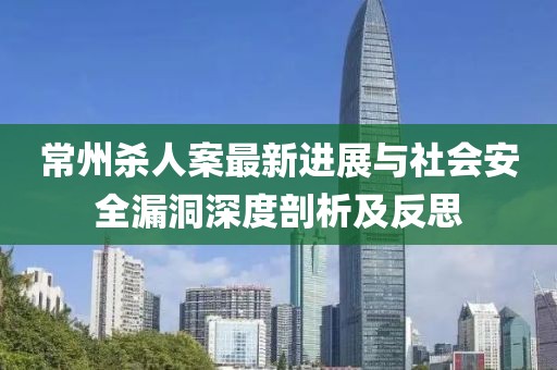 常州殺人案最新進(jìn)展與社會(huì)安全漏洞深度剖析及反思