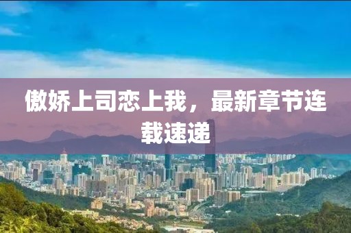 傲嬌上司戀上我，最新章節(jié)連載速遞