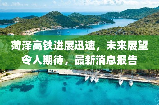 菏澤高鐵進(jìn)展迅速，未來展望令人期待，最新消息報(bào)告