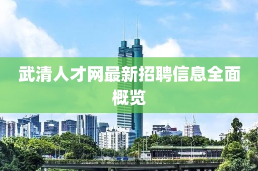 武清人才網(wǎng)最新招聘信息全面概覽