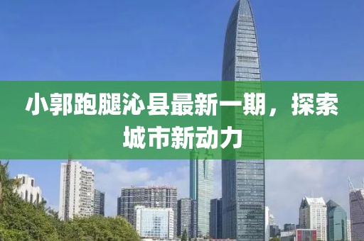 小郭跑腿沁縣最新一期，探索城市新動(dòng)力