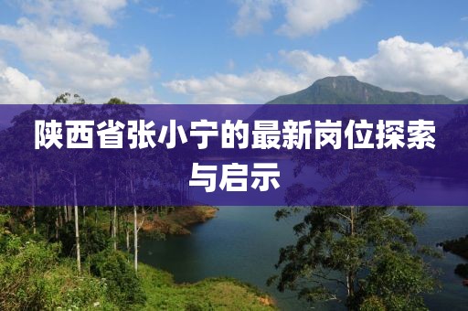 陜西省張小寧的最新崗位探索與啟示