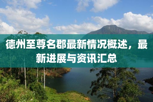 德州至尊名郡最新情況概述，最新進(jìn)展與資訊匯總