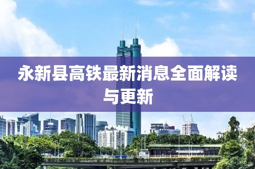 永新縣高鐵最新消息全面解讀與更新