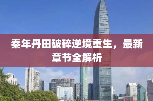 秦年丹田破碎逆境重生，最新章節(jié)全解析