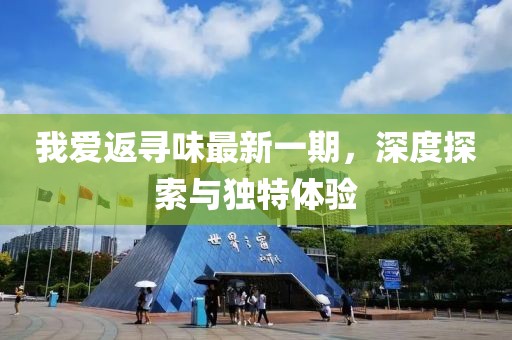 我愛返尋味最新一期，深度探索與獨特體驗