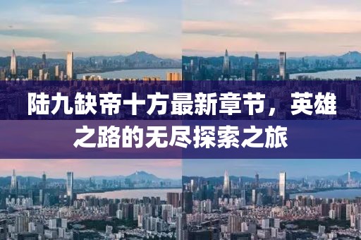陸九缺帝十方最新章節(jié)，英雄之路的無盡探索之旅