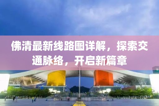 佛清最新線路圖詳解，探索交通脈絡，開啟新篇章