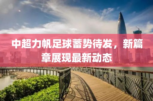 中超力帆足球蓄勢(shì)待發(fā)，新篇章展現(xiàn)最新動(dòng)態(tài)