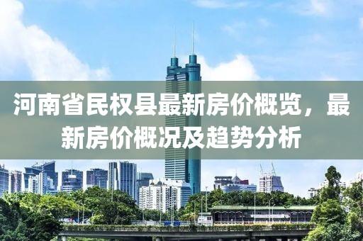 河南省民權(quán)縣最新房價(jià)概覽，最新房價(jià)概況及趨勢分析